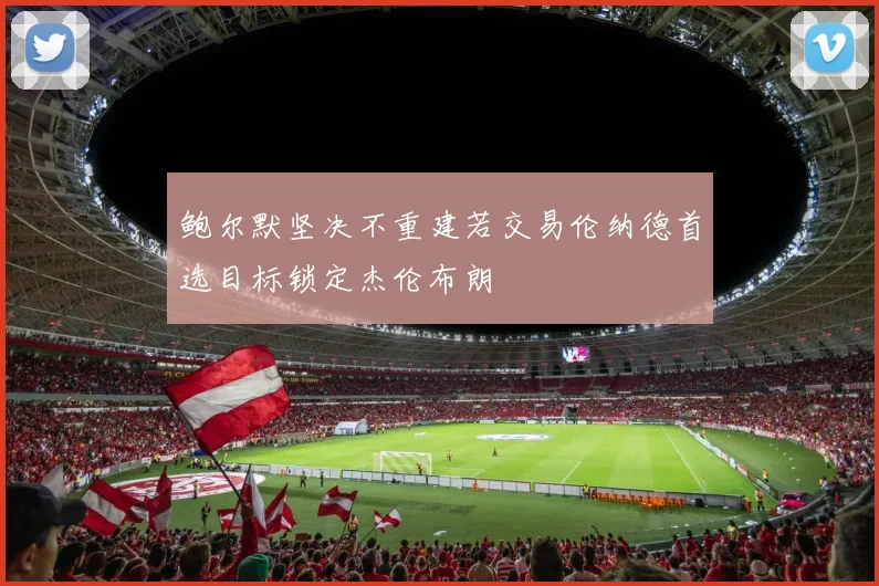 鲍尔默坚决不重建若交易伦纳德首选目标锁定杰伦布朗
