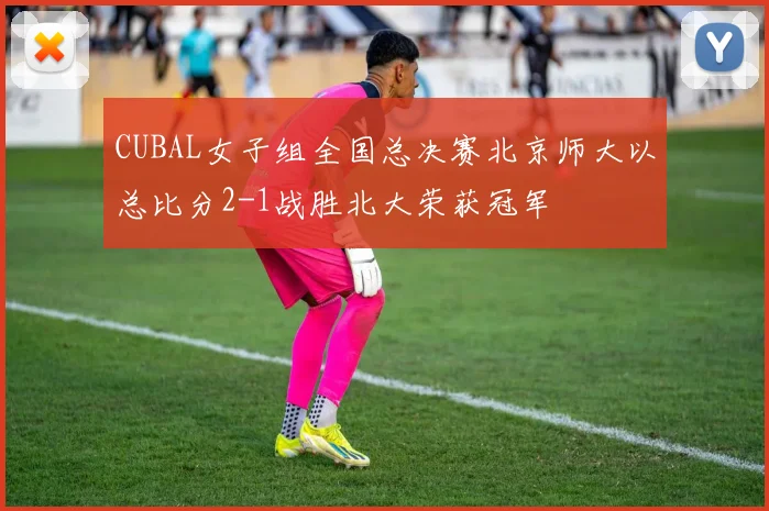CUBAL女子组全国总决赛北京师大以总比分2-1战胜北大荣获冠军