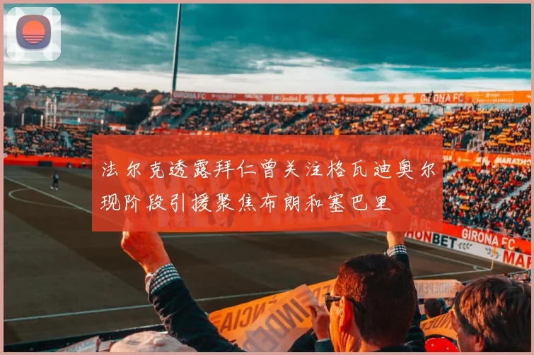 法尔克透露拜仁曾关注格瓦迪奥尔现阶段引援聚焦布朗和塞巴里